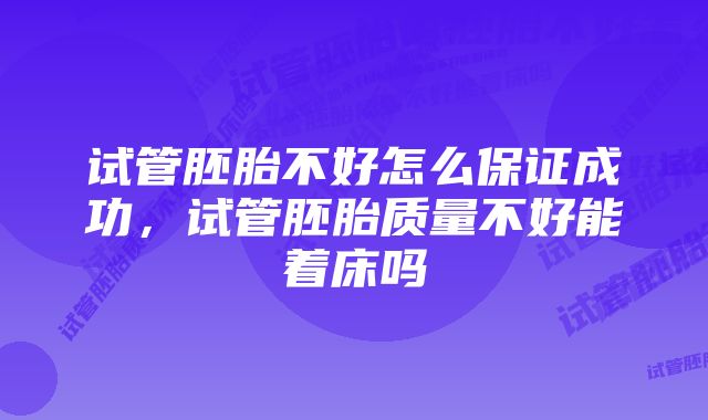 试管胚胎不好怎么保证成功，试管胚胎质量不好能着床吗