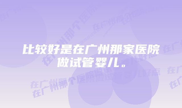 比较好是在广州那家医院做试管婴儿。