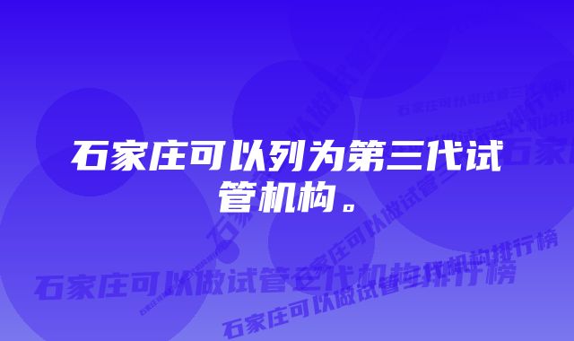 石家庄可以列为第三代试管机构。