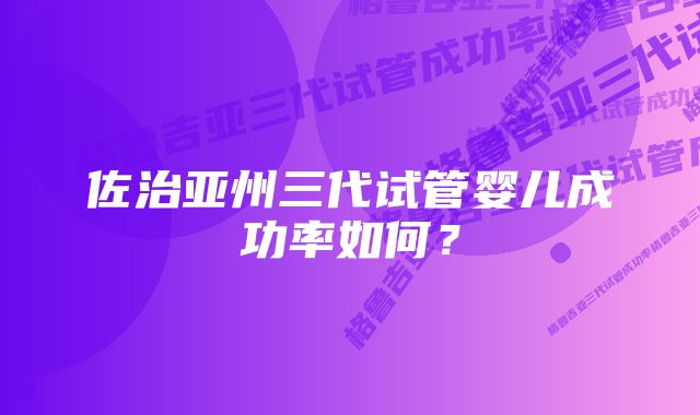 佐治亚州三代试管婴儿成功率如何？