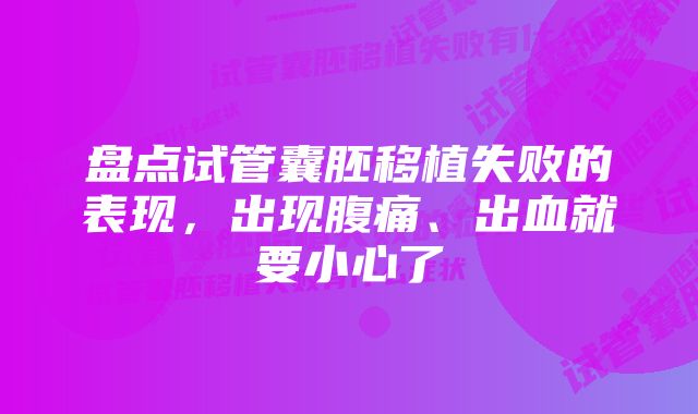 盘点试管囊胚移植失败的表现，出现腹痛、出血就要小心了