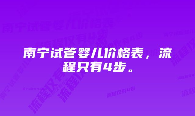 南宁试管婴儿价格表，流程只有4步。