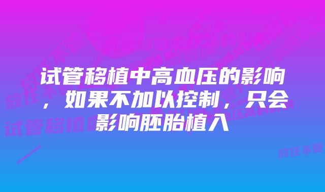 试管移植中高血压的影响，如果不加以控制，只会影响胚胎植入