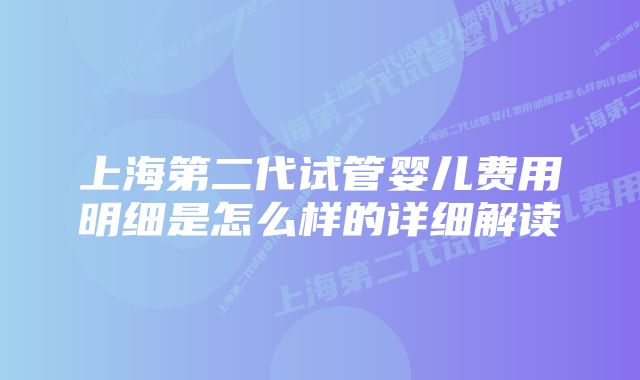 上海第二代试管婴儿费用明细是怎么样的详细解读