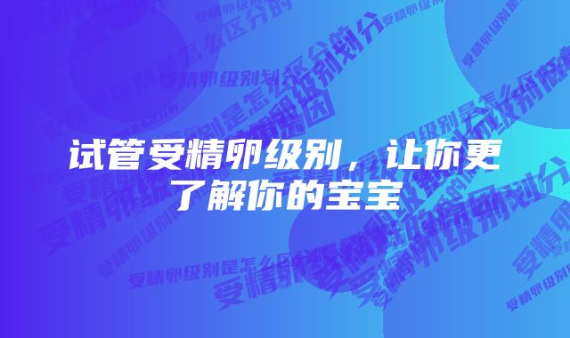 试管受精卵级别，让你更了解你的宝宝