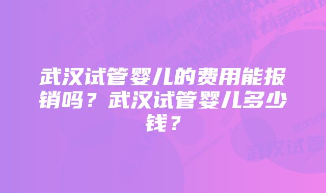 武汉试管婴儿的费用能报销吗？武汉试管婴儿多少钱？