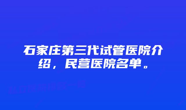 石家庄第三代试管医院介绍，民营医院名单。