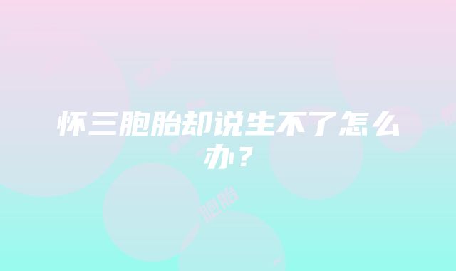 怀三胞胎却说生不了怎么办？