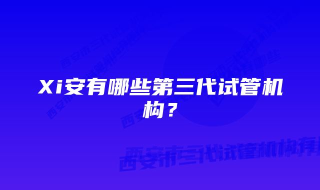 Xi安有哪些第三代试管机构？