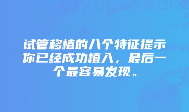 试管移植的八个特征提示你已经成功植入，最后一个最容易发现。