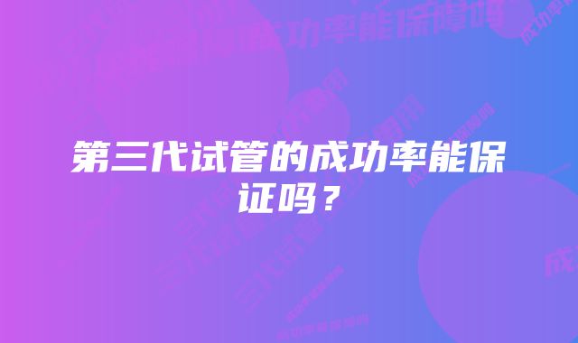 第三代试管的成功率能保证吗？