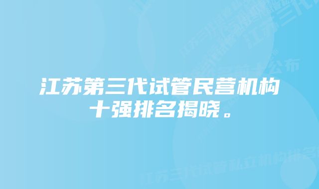 江苏第三代试管民营机构十强排名揭晓。