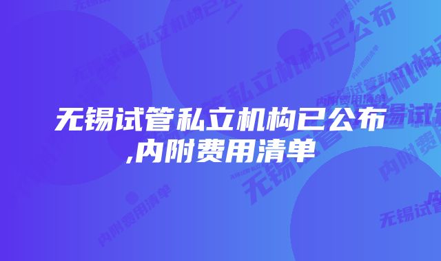 无锡试管私立机构已公布,内附费用清单