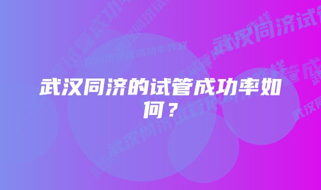 武汉同济的试管成功率如何？