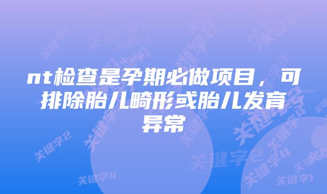 nt检查是孕期必做项目，可排除胎儿畸形或胎儿发育异常