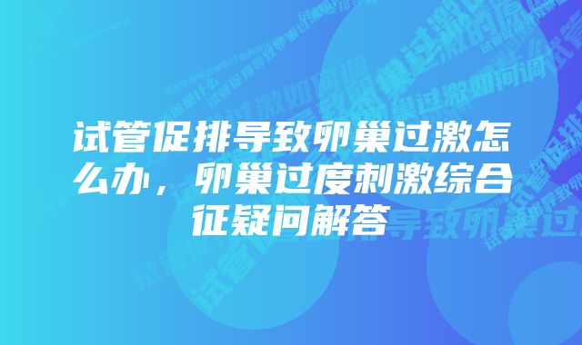 试管促排导致卵巢过激怎么办，卵巢过度刺激综合征疑问解答