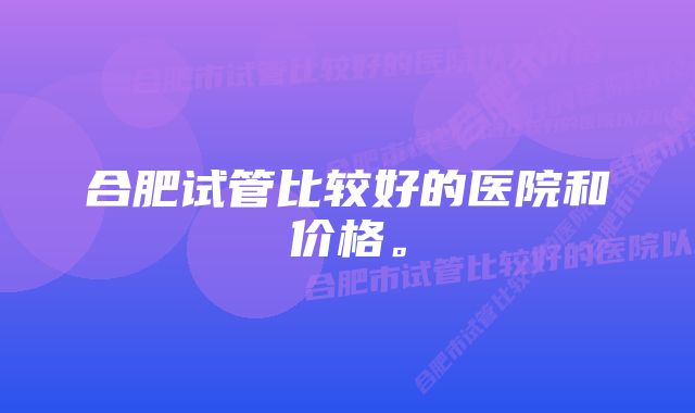 合肥试管比较好的医院和价格。