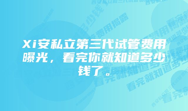 Xi安私立第三代试管费用曝光，看完你就知道多少钱了。