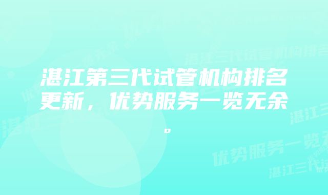 湛江第三代试管机构排名更新，优势服务一览无余。