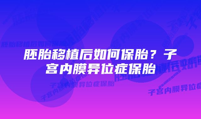 胚胎移植后如何保胎？子宫内膜异位症保胎