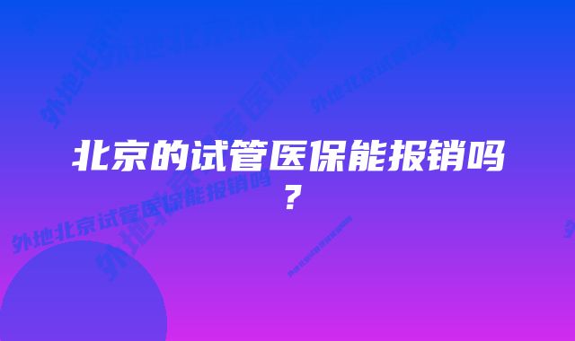 北京的试管医保能报销吗？