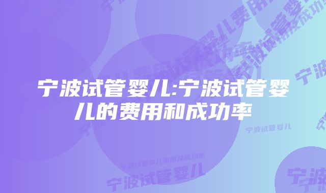 宁波试管婴儿:宁波试管婴儿的费用和成功率