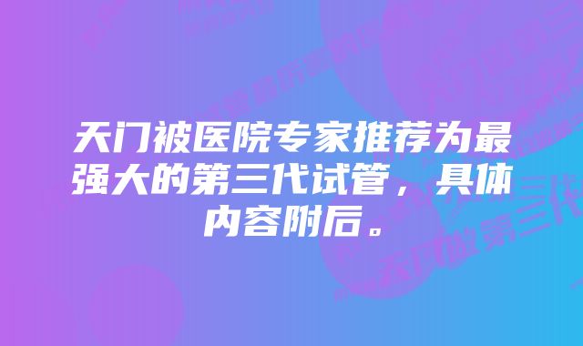 天门被医院专家推荐为最强大的第三代试管，具体内容附后。