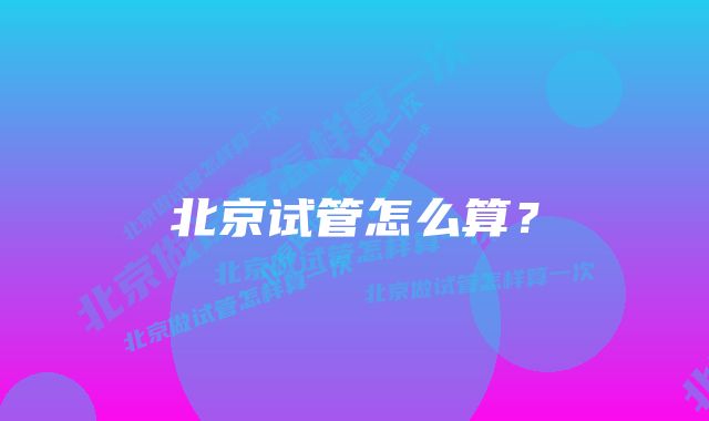 北京试管怎么算？