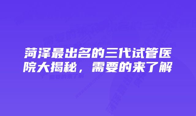 菏泽最出名的三代试管医院大揭秘，需要的来了解