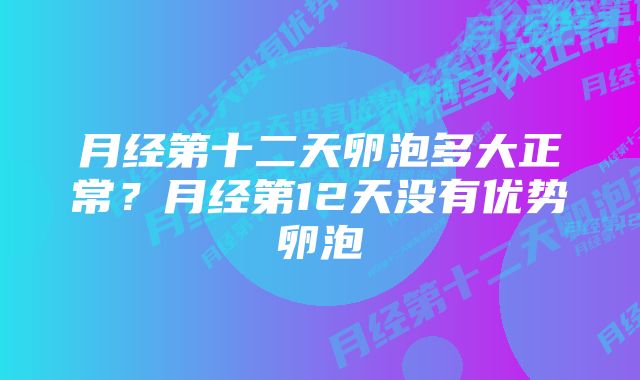 月经第十二天卵泡多大正常？月经第12天没有优势卵泡