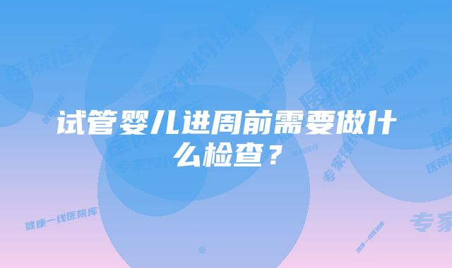 试管婴儿进周前需要做什么检查？