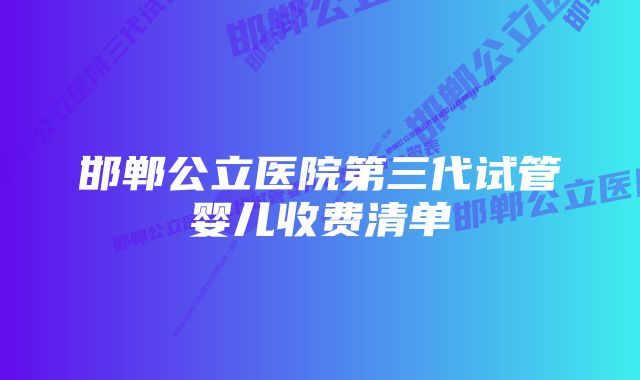 邯郸公立医院第三代试管婴儿收费清单