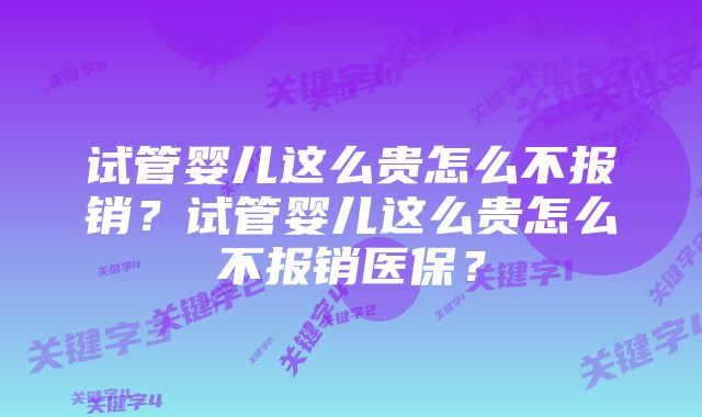 试管婴儿这么贵怎么不报销？试管婴儿这么贵怎么不报销医保？