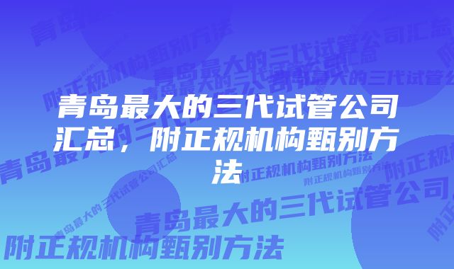 青岛最大的三代试管公司汇总，附正规机构甄别方法