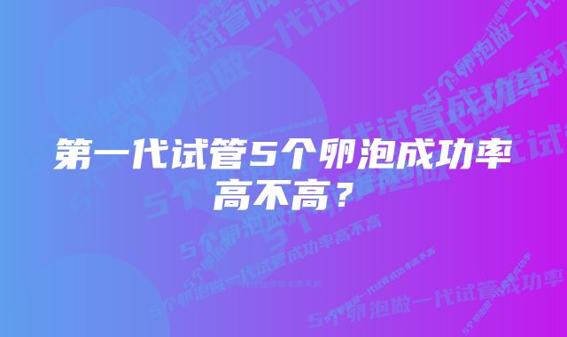 第一代试管5个卵泡成功率高不高？