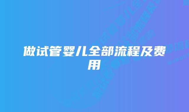 做试管婴儿全部流程及费用