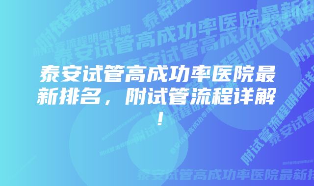 泰安试管高成功率医院最新排名，附试管流程详解！