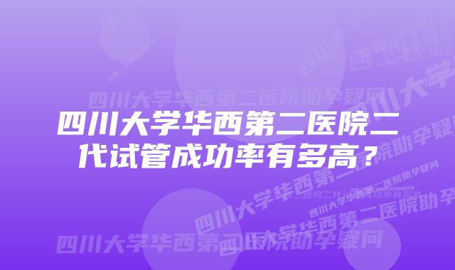 四川大学华西第二医院二代试管成功率有多高？