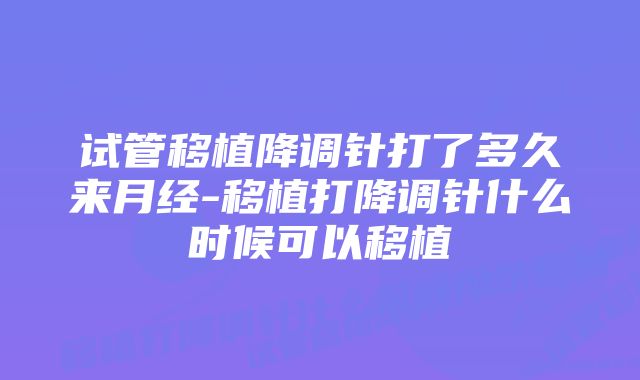 试管移植降调针打了多久来月经-移植打降调针什么时候可以移植