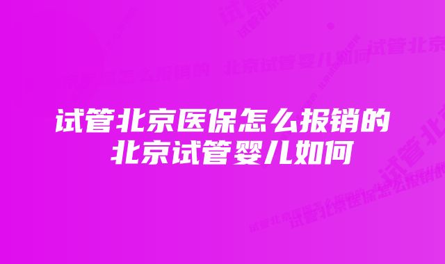 试管北京医保怎么报销的 北京试管婴儿如何