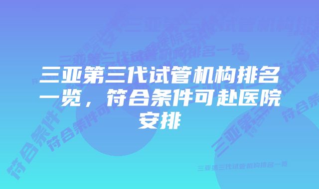 三亚第三代试管机构排名一览，符合条件可赴医院安排