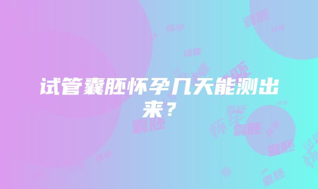 试管囊胚怀孕几天能测出来？