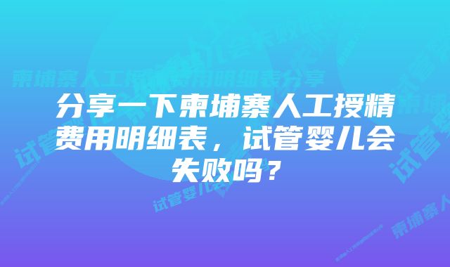 分享一下柬埔寨人工授精费用明细表，试管婴儿会失败吗？