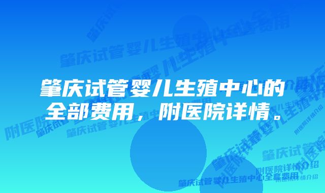 肇庆试管婴儿生殖中心的全部费用，附医院详情。