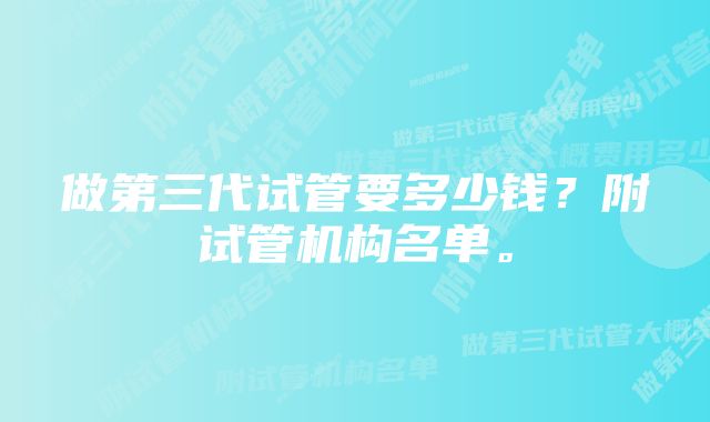 做第三代试管要多少钱？附试管机构名单。