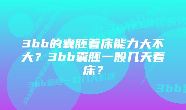 3bb的囊胚着床能力大不大？3bb囊胚一般几天着床？