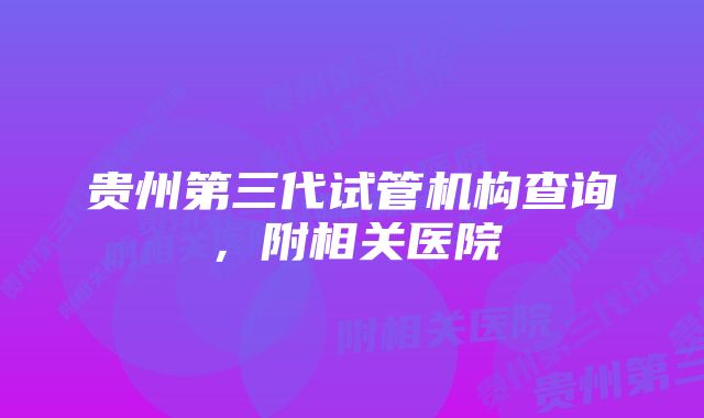 贵州第三代试管机构查询，附相关医院