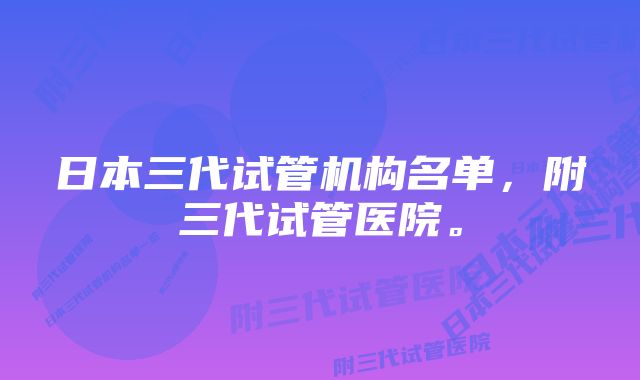 日本三代试管机构名单，附三代试管医院。