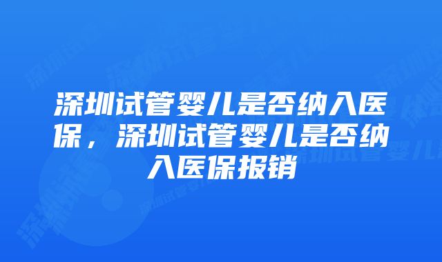 深圳试管婴儿是否纳入医保，深圳试管婴儿是否纳入医保报销