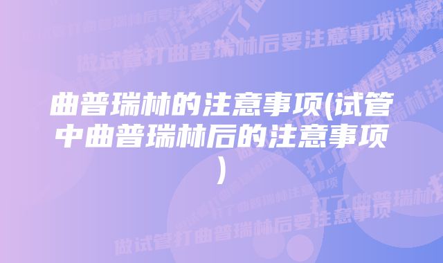 曲普瑞林的注意事项(试管中曲普瑞林后的注意事项)